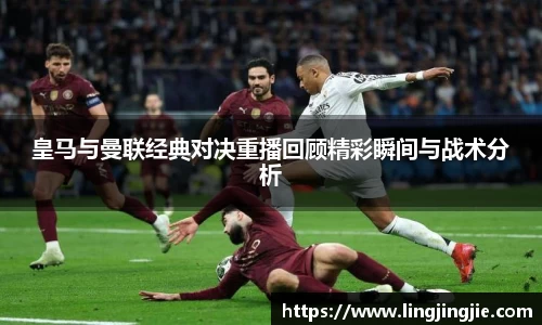 皇马与曼联经典对决重播回顾精彩瞬间与战术分析