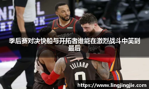 季后赛对决快船与开拓者谁能在激烈战斗中笑到最后