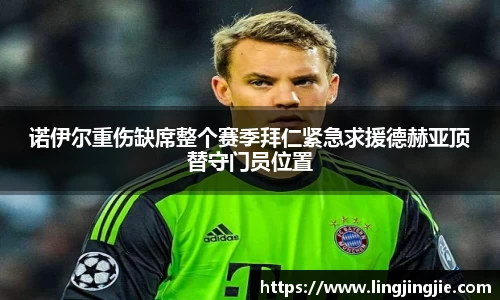 诺伊尔重伤缺席整个赛季拜仁紧急求援德赫亚顶替守门员位置