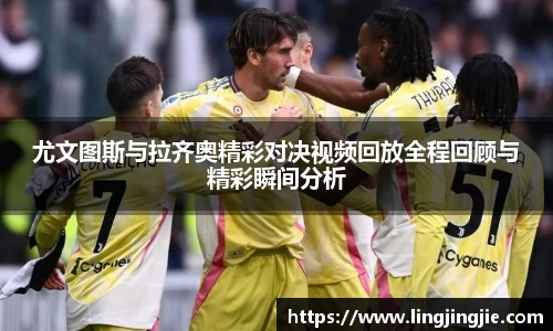 尤文图斯与拉齐奥精彩对决视频回放全程回顾与精彩瞬间分析