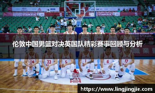 伦敦中国男篮对决英国队精彩赛事回顾与分析